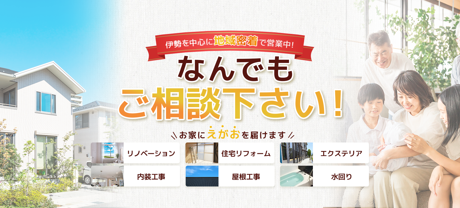 伊勢を中心に地域密着で営業中！なんでもご相談ください！おうちにえがおを届けます。リノベーション・住宅リフォーム・エクステリア・内装工事・屋根工事・水回り